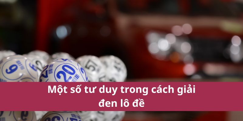 Cách Giải Đen Lô Đề Hiệu Quả - Kinh Nghiệm Cho Người Chơi 4 Một số tư duy trong cách giải đen lô đề