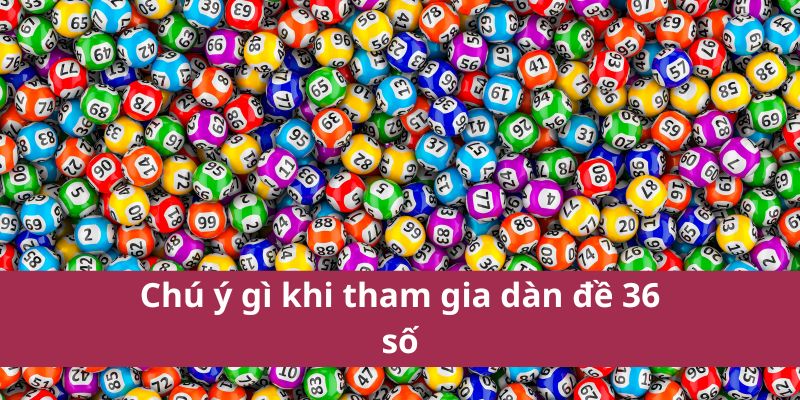 Dàn Đề 36 Số: Bí Quyết Chọn Số Hiệu Quả Và May Mắn 4 Chú ý gì khi tham gia dàn đề 36 số